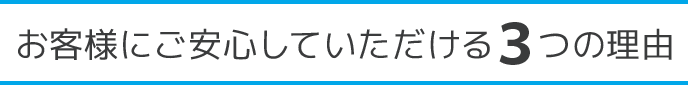 お客様にご安心していただける３つの理由